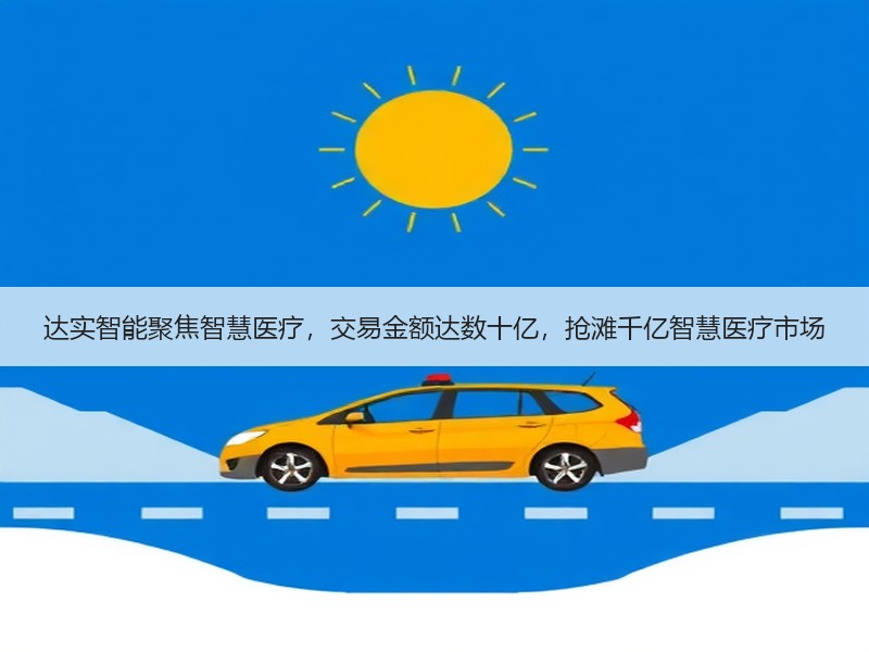 达实智能聚焦智慧医疗，交易金额达数十亿，抢滩千亿智慧医疗市场
