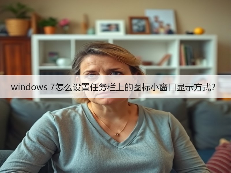 windows 7怎么设置任务栏上的图标小窗口显示方式？