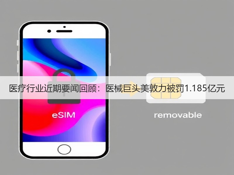 医疗行业近期要闻回顾：医械巨头美敦力被罚1.185亿元