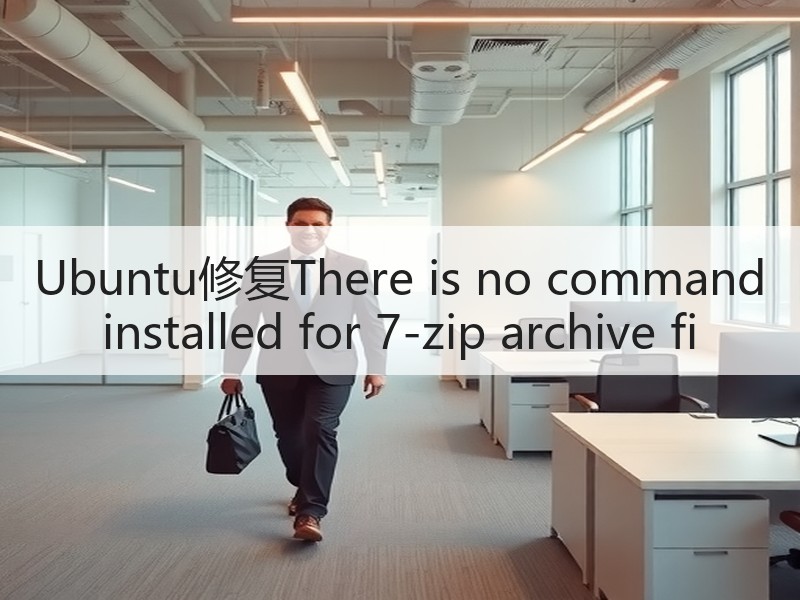 Ubuntu修复There is no command installed for 7-zip archive fi