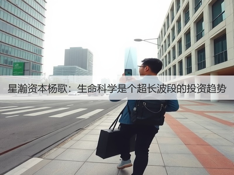 星瀚资本杨歌：生命科学是个超长波段的投资趋势