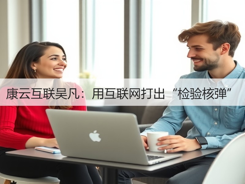 康云互联吴凡：用互联网打出“检验核弹”