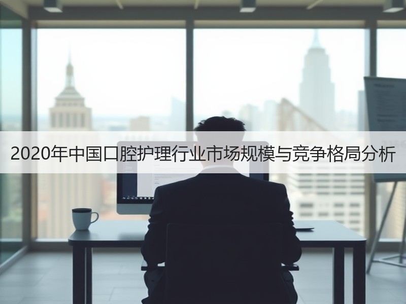 2020年中国口腔护理行业市场规模与竞争格局分析