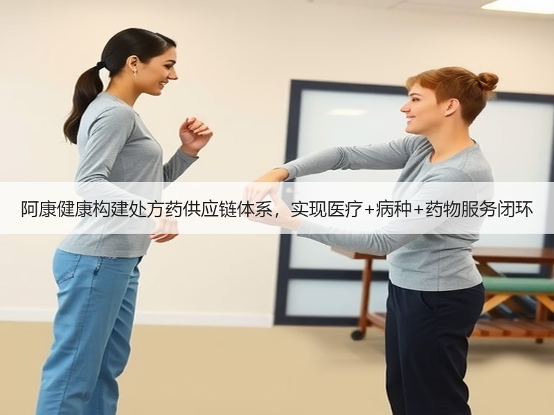 阿康健康构建处方药供应链体系，实现医疗+病种+药物服务闭环