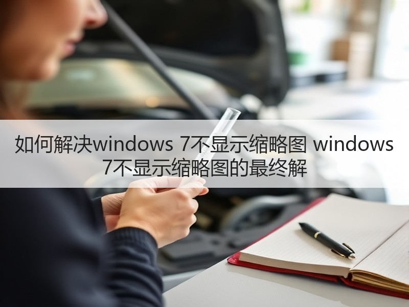 如何解决windows 7不显示缩略图 windows 7不显示缩略图的最终解