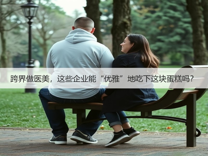 跨界做医美，这些企业能“优雅”地吃下这块蛋糕吗？