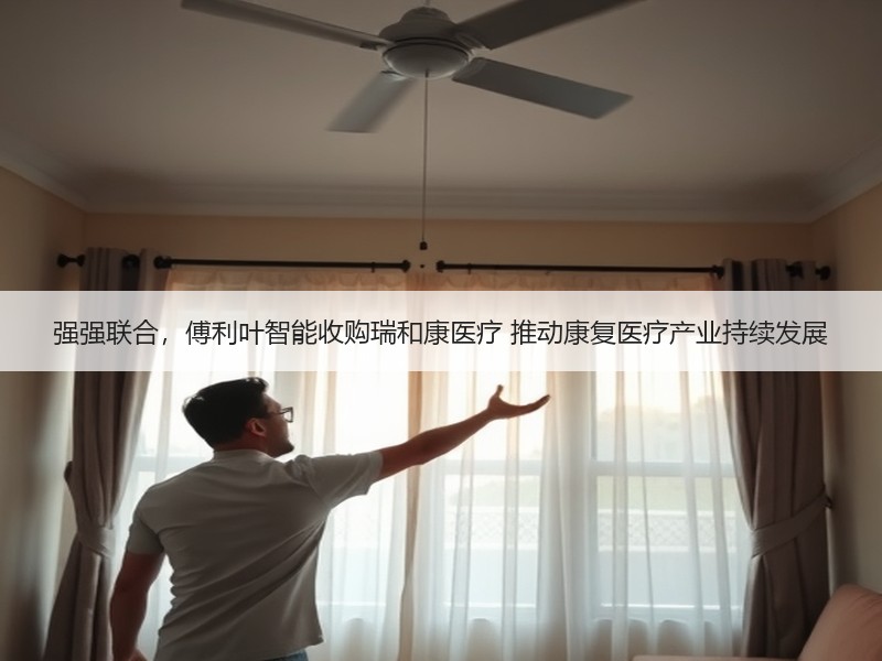 强强联合，傅利叶智能收购瑞和康医疗 推动康复医疗产业持续发展