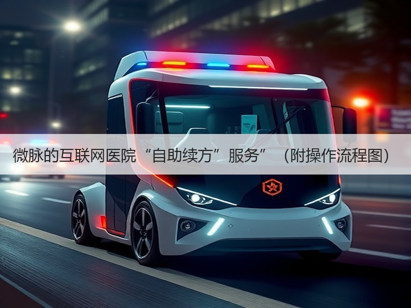微脉的互联网医院“自助续方”服务”（附操作流程图）