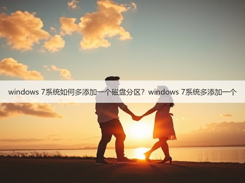 windows 7系统如何多添加一个磁盘分区？windows 7系统多添加一个