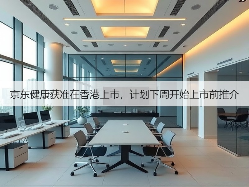 京东健康获准在香港上市，计划下周开始上市前推介