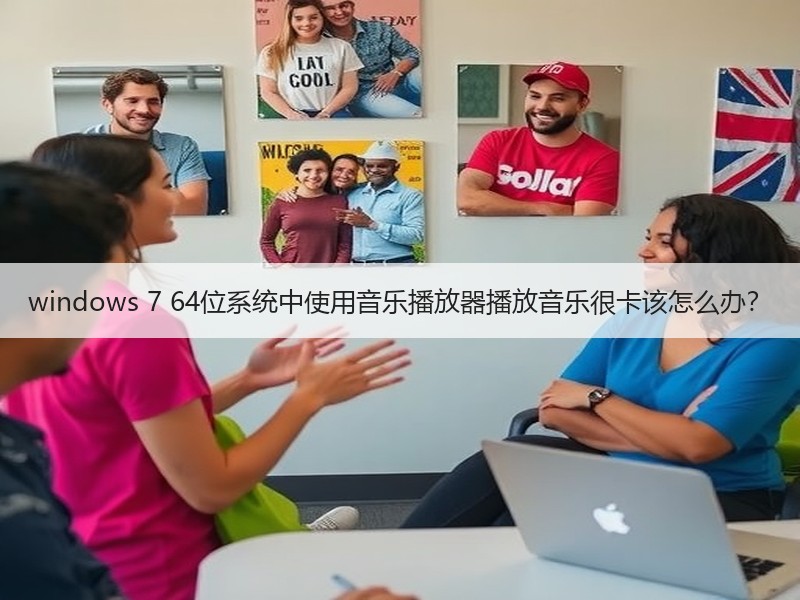 windows 7 64位系统中使用音乐播放器播放音乐很卡该怎么办？