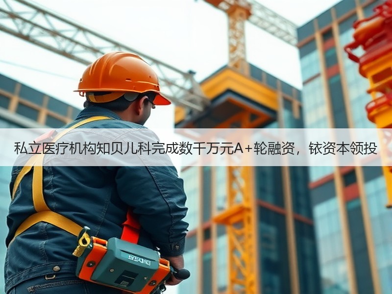 私立医疗机构知贝儿科完成数千万元A+轮融资，铱资本领投