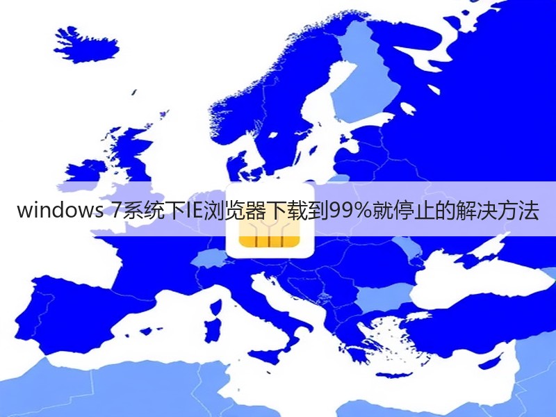 windows 7系统下IE浏览器下载到99%就停止的解决方法