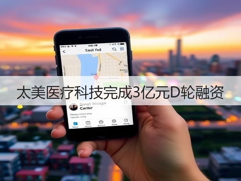 太美医疗科技完成3亿元D轮融资