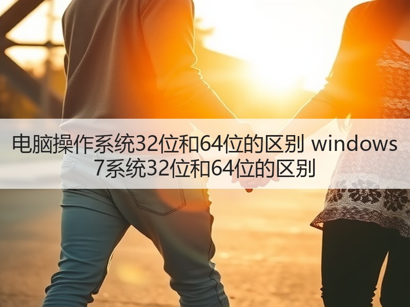 电脑操作系统32位和64位的区别 windows 7系统32位和64位的区别