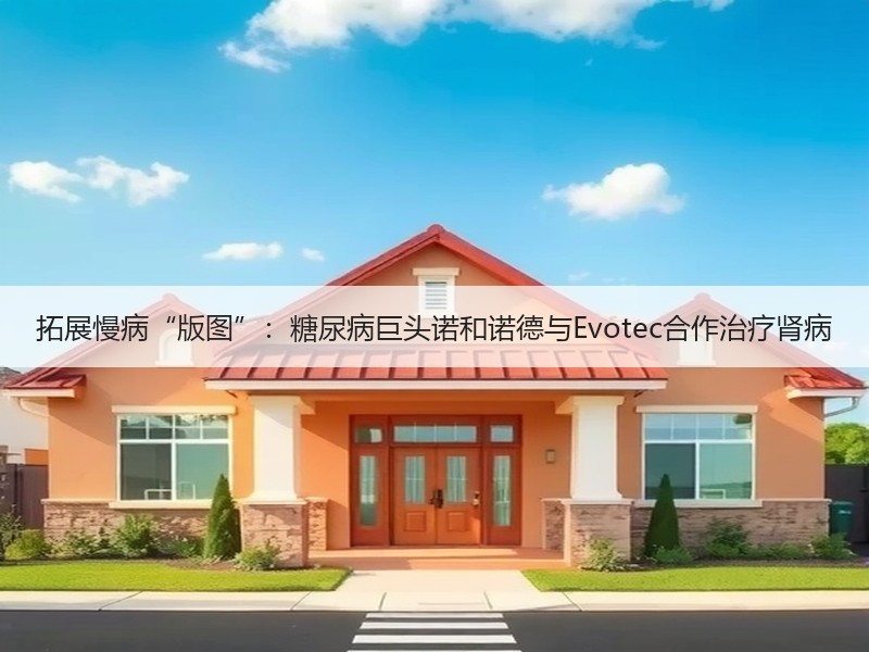 拓展慢病“版图”：糖尿病巨头诺和诺德与Evotec合作治疗肾病