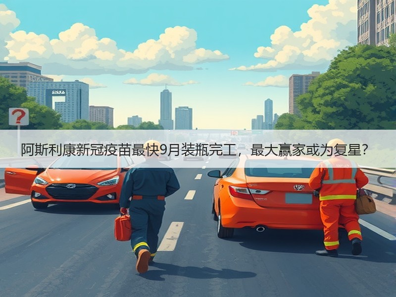 阿斯利康新冠疫苗最快9月装瓶完工，最大赢家或为复星？