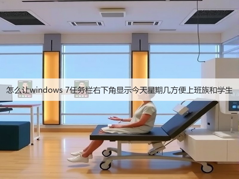 怎么让windows 7任务栏右下角显示今天星期几方便上班族和学生