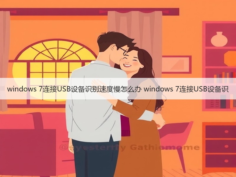 windows 7连接USB设备识别速度慢怎么办 windows 7连接USB设备识