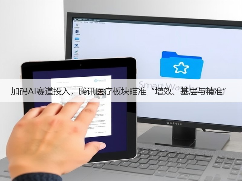 加码AI赛道投入，腾讯医疗板块瞄准“增效、基层与精准”