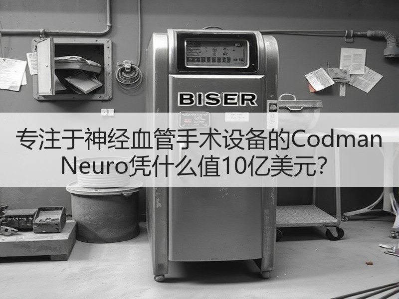专注于神经血管手术设备的Codman Neuro凭什么值10亿美元？