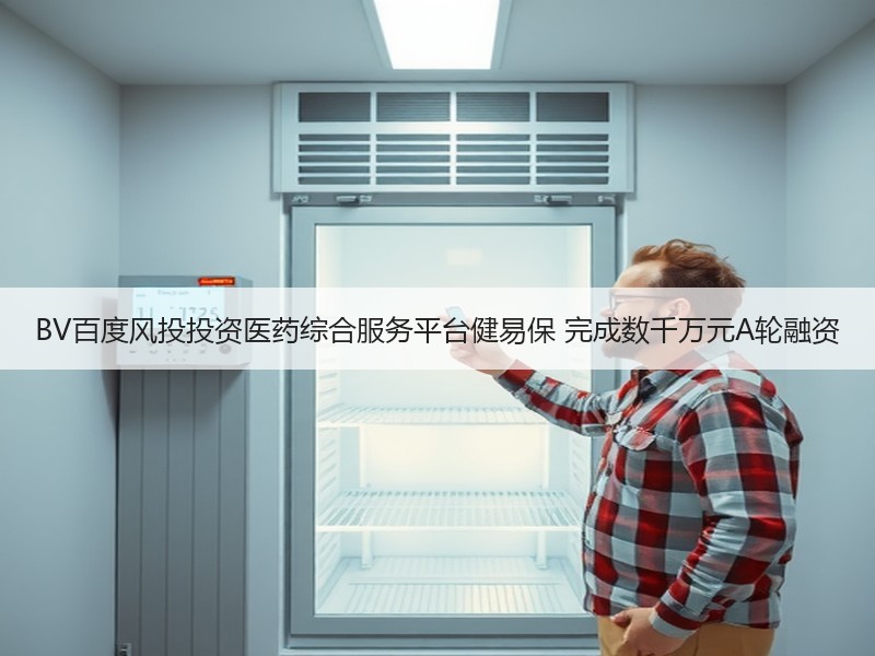 BV百度风投投资医药综合服务平台健易保 完成数千万元A轮融资