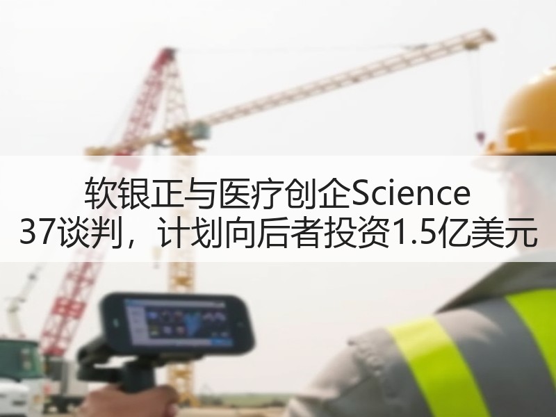 软银正与医疗创企Science 37谈判，计划向后者投资1.5亿美元