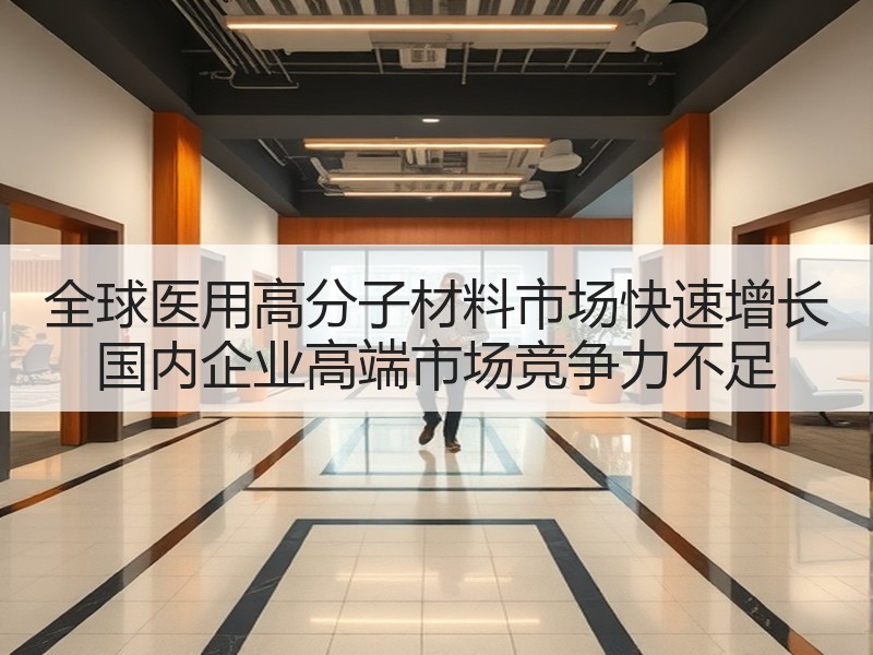 全球医用高分子材料市场快速增长 国内企业高端市场竞争力不足