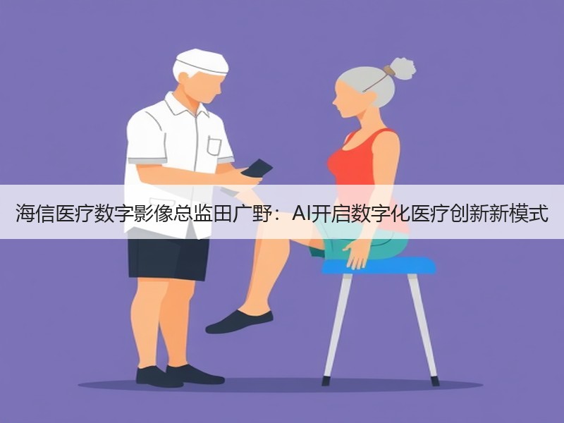 海信医疗数字影像总监田广野：AI开启数字化医疗创新新模式