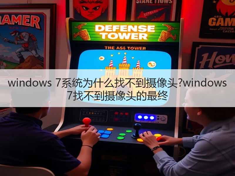 windows 7系统为什么找不到摄像头?windows 7找不到摄像头的最终