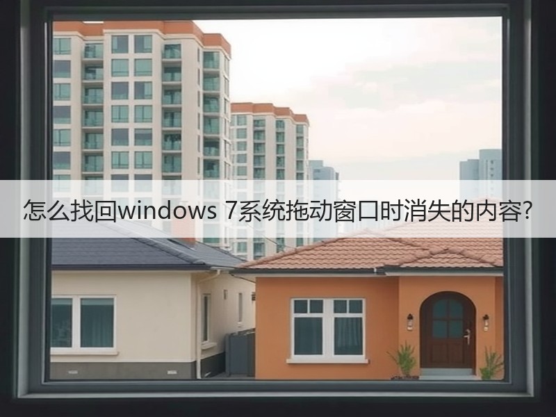 怎么找回windows 7系统拖动窗口时消失的内容?