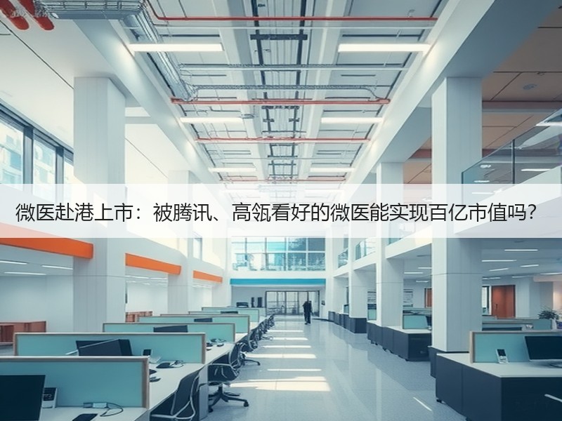 微医赴港上市：被腾讯、高瓴看好的微医能实现百亿市值吗？