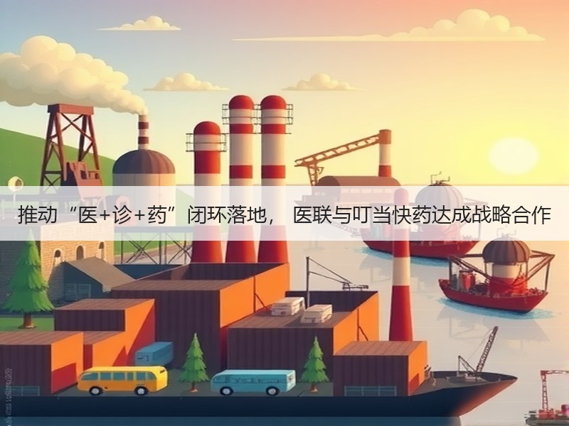 推动“医+诊+药”闭环落地， 医联与叮当快药达成战略合作