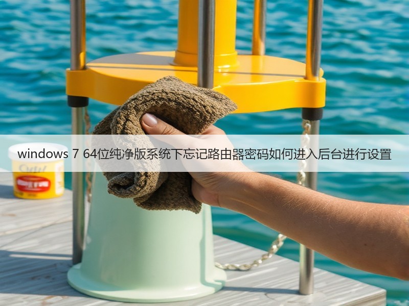 windows 7 64位纯净版系统下忘记路由器密码如何进入后台进行设置
