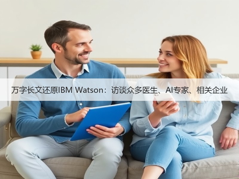 万字长文还原IBM Watson：访谈众多医生、AI专家、相关企业