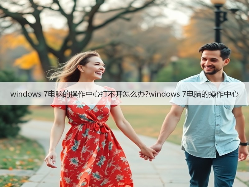 windows 7电脑的操作中心打不开怎么办?windows 7电脑的操作中心