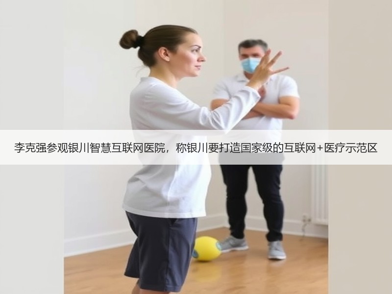 李克强参观银川智慧互联网医院，称银川要打造国家级的互联网+医疗示范区