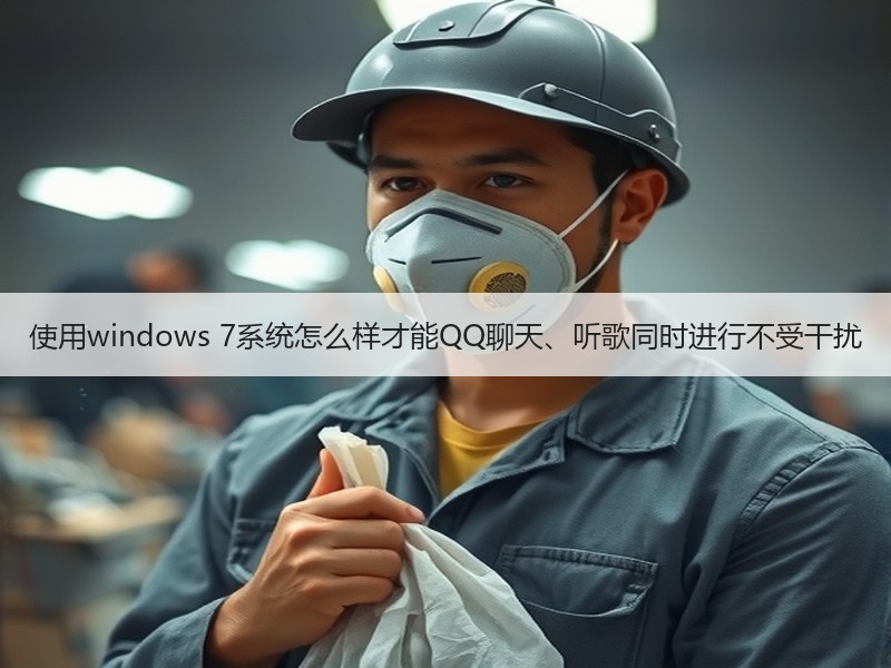 使用windows 7系统怎么样才能QQ聊天、听歌同时进行不受干扰