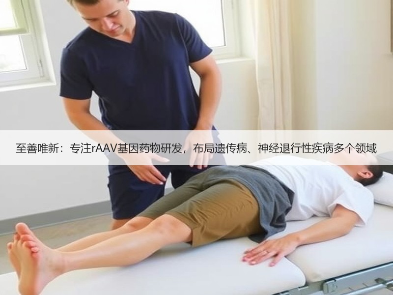 至善唯新：专注rAAV基因药物研发，布局遗传病、神经退行性疾病多个领域