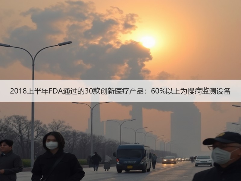 2018上半年FDA通过的30款创新医疗产品：60%以上为慢病监测设备