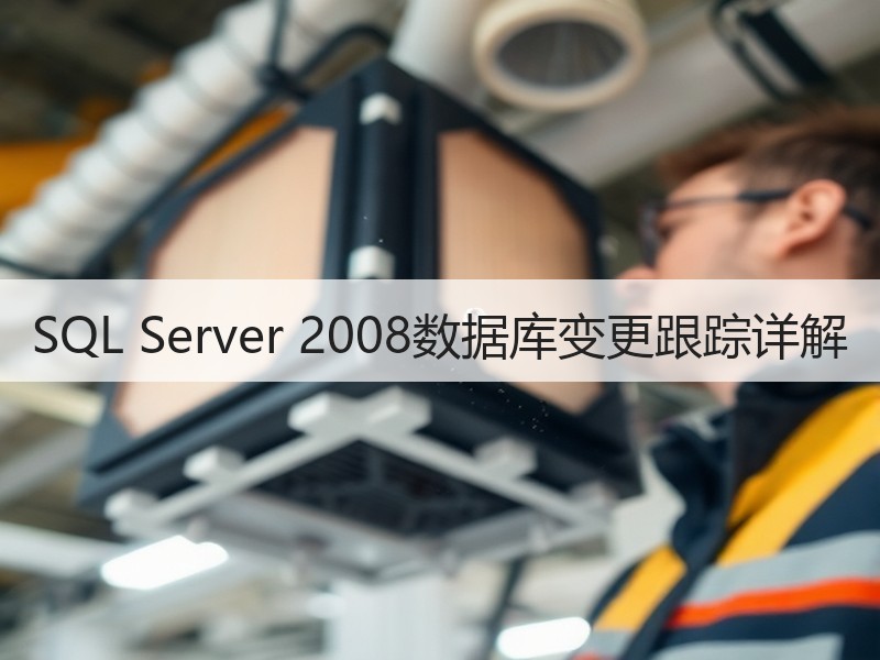 SQL Server 2008数据库变更跟踪详解