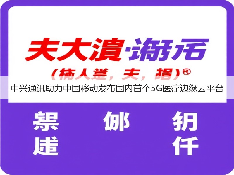 中兴通讯助力中国移动发布国内首个5G医疗边缘云平台
