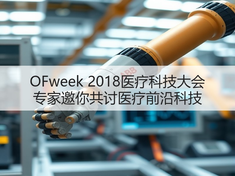 OFweek 2018医疗科技大会 专家邀你共讨医疗前沿科技