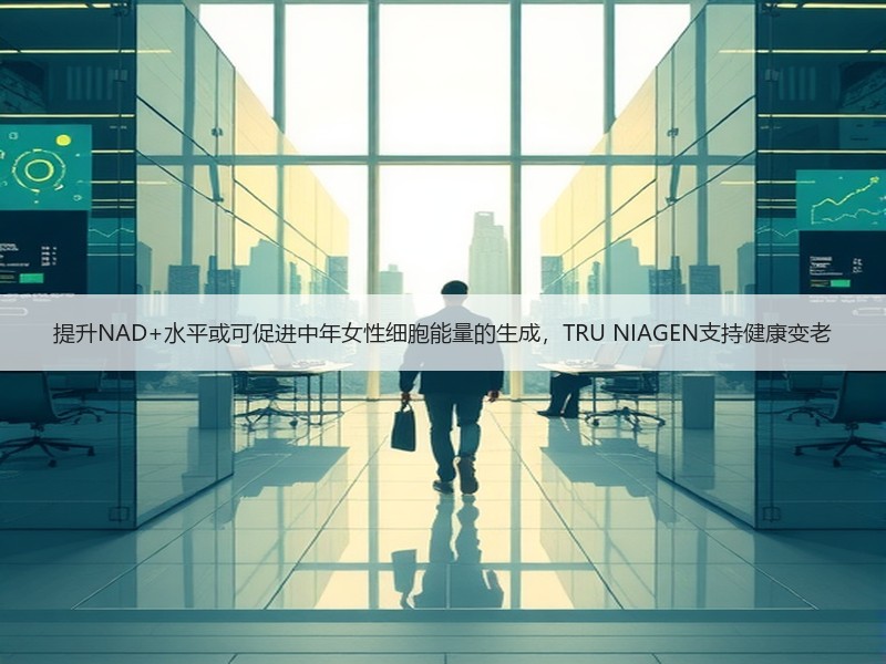 提升NAD+水平或可促进中年女性细胞能量的生成，TRU NIAGEN支持健康变老