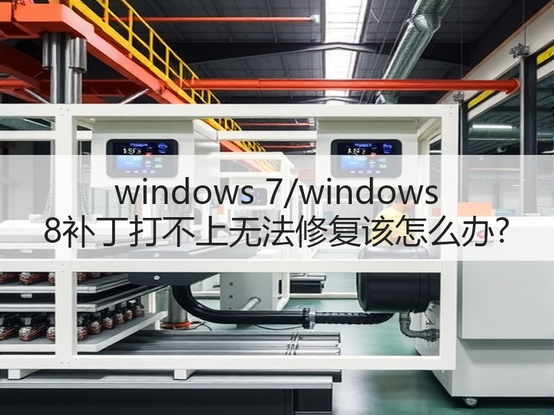 windows 7/windows 8补丁打不上无法修复该怎么办?