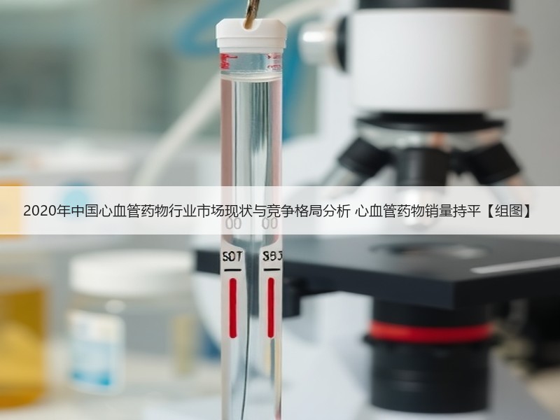 2020年中国心血管药物行业市场现状与竞争格局分析 心血管药物销量持平【组图】