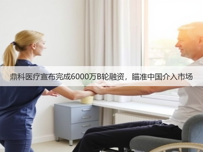 鼎科医疗宣布完成6000万B轮融资，瞄准中国介入市场