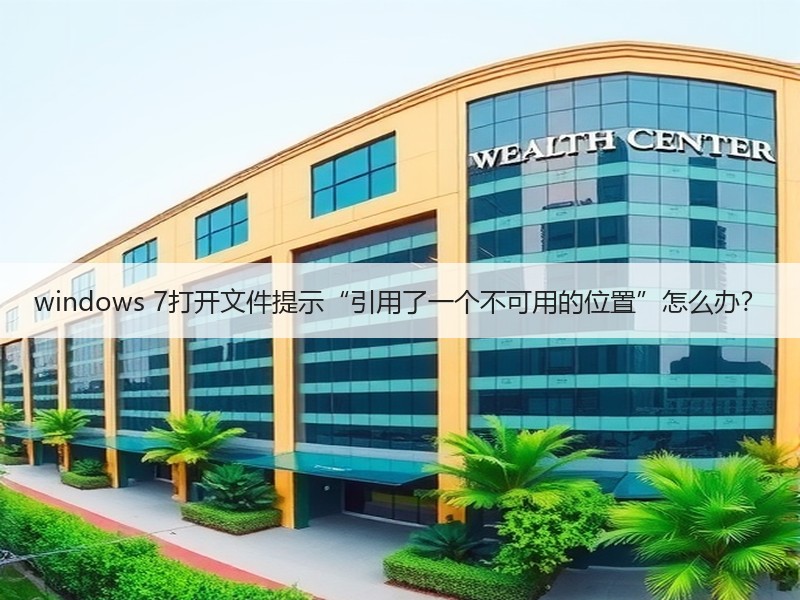 windows 7打开文件提示“引用了一个不可用的位置”怎么办？