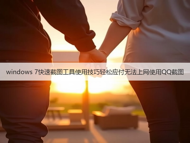 windows 7快速截图工具使用技巧轻松应付无法上网使用QQ截图