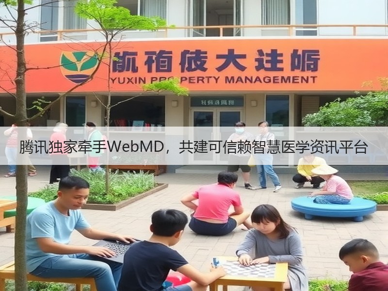 腾讯独家牵手WebMD，共建可信赖智慧医学资讯平台